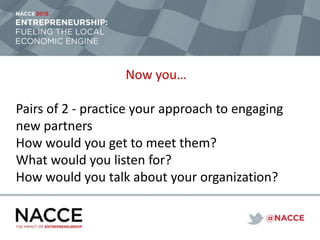 Now you…
Pairs of 2 - practice your approach to engaging
new partners
How would you get to meet them?
What would you listen for?
How would you talk about your organization?
 