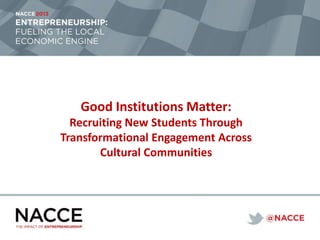 Good Institutions Matter:
Recruiting New Students Through
Transformational Engagement Across
Cultural Communities
 
