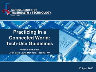 Practicing in a
 Connected World:
Tech-Use Guidelines
           Robert Ciulla, Ph.D.
 Joint Base Lewis-McChord/ Tacoma, WA




                                        10 April 2013
 