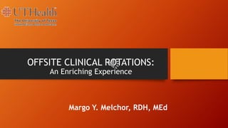 OFFSITE CLINICAL ROTATIONS:
An Enriching Experience
Margo Y. Melchor, RDH, MEd
 