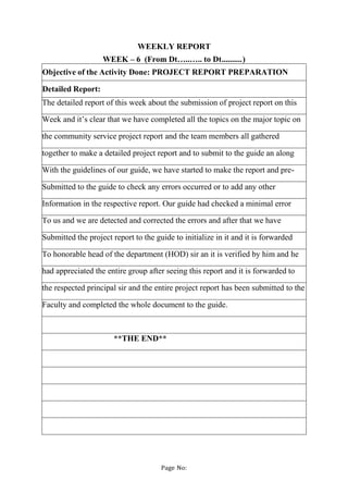 Page No:
WEEKLY REPORT
WEEK – 6 (From Dt…..….. to Dt..........)
Objective of the Activity Done: PROJECT REPORT PREPARATION...