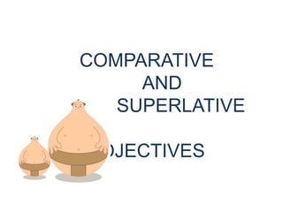COMPARATIVE
AND
SUPERLATIVE
ADJECTIVES
 
