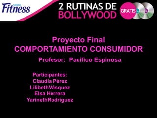 Proyecto Final
COMPORTAMIENTO CONSUMIDOR
      Profesor: Pacífico Espinosa

    Participantes:
    Claudia Pérez
   LilibethVásquez
     Elsa Herrera
  YarinethRodríguez
 