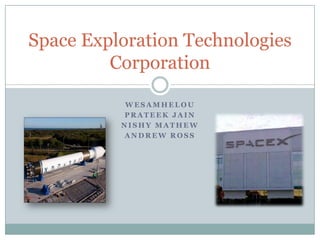 Space Exploration Technologies
         Corporation

           WESAMHELOU
          PRATEEK JAIN
          NISHY MATHEW
          ANDREW ROSS
 