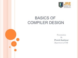 BASICS OF
COMPILER DESIGN
Presentation
By
Preeti katiyar
Department of CSE
1
 