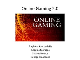 Online Gaming 2.0 FragiskosKavroudakis Angelos Maragos StratosNouros George Voudouris 