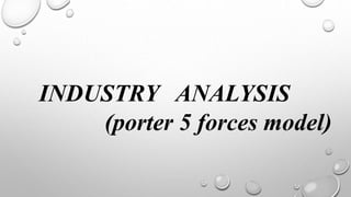INDUSTRY ANALYSIS
(porter 5 forces model)
 