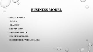 BUSINESS MODEL
• RETAIL STORES
FAMILY
FLAGSHIP
• SHOP IN SHOP
• SHOPPING MALLS
• E-BUSINESS MODEL
• DISTRIBUTOR / WHOLESALERS
 