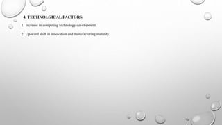 4. TECHNOLGICAL FACTORS:
1. Increase in competing technology development.
2. Up-ward shift in innovation and manufacturing maturity.
 