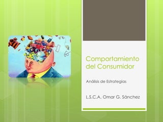 Comportamiento
del Consumidor
Análisis de Estrategias
L.S.C.A. Omar G. Sánchez
 