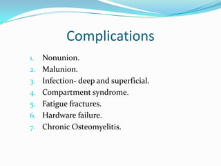 Complications
1.   Nonunion.
2.   Malunion.
3.   Infection- deep and superficial.
4.   Compartment syndrome.
5.   Fatigue fractures.
6.   Hardware failure.
7.   Chronic Osteomyelitis.
 