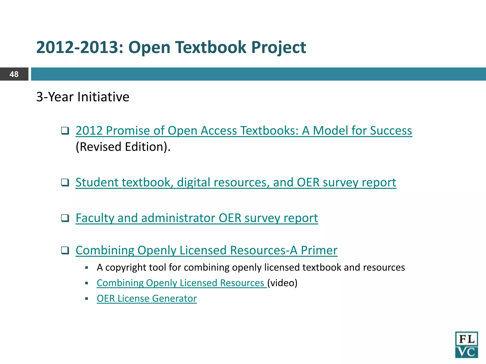 2012-2013: Open Textbook Project
48

3-Year Initiative


2012 Promise of Open Access Textbooks: A Model for Success
(Revised Edition).



Student textbook, digital resources, and OER survey report



Faculty and administrator OER survey report



Combining Openly Licensed Resources-A Primer
A copyright tool for combining openly licensed textbook and resources
 Combining Openly Licensed Resources (video)
 OER License Generator


 