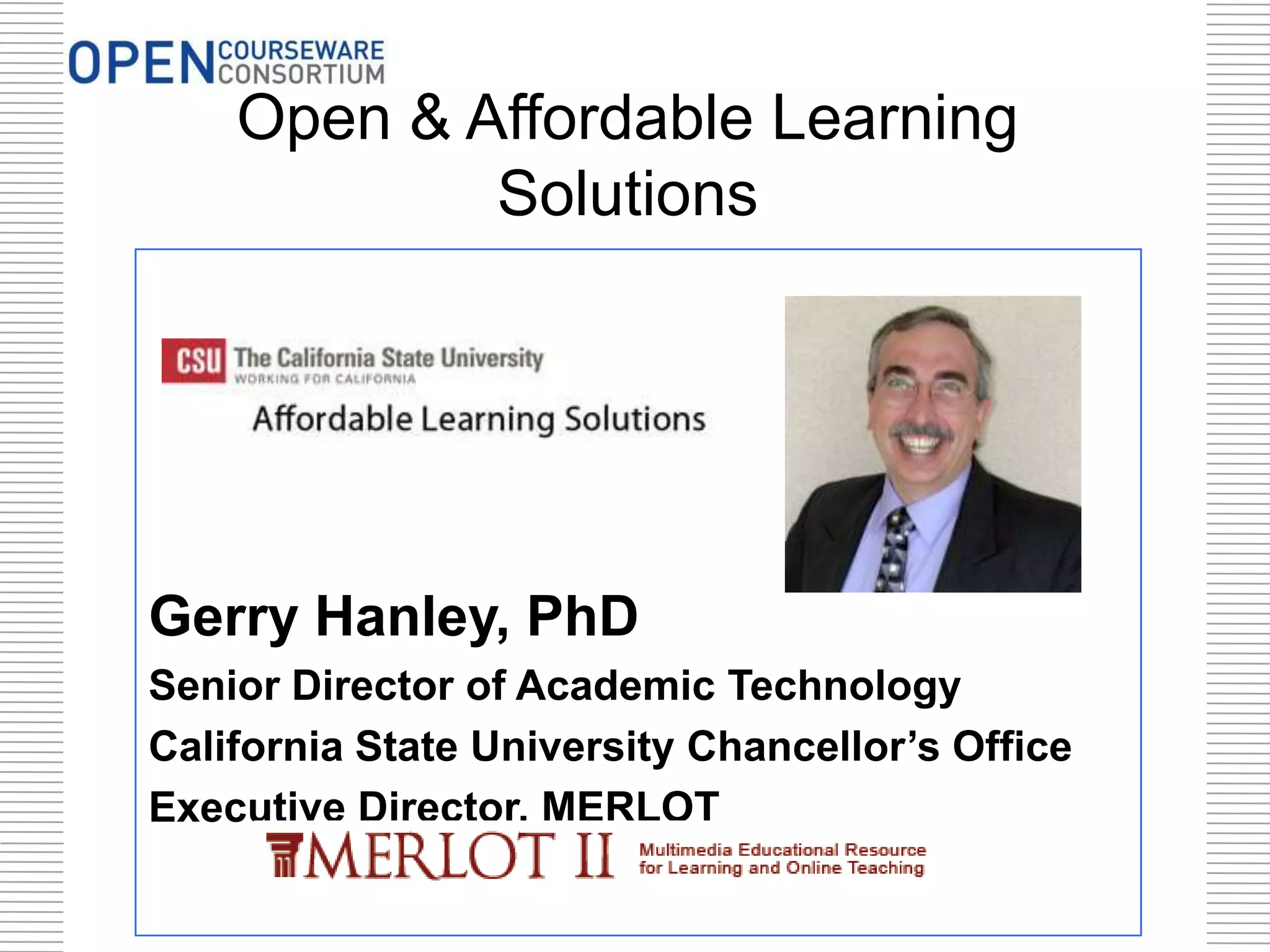 Open & Affordable Learning
Solutions

Gerry Hanley, PhD
Senior Director of Academic Technology
California State University Chancellor’s Office
Executive Director, MERLOT

 