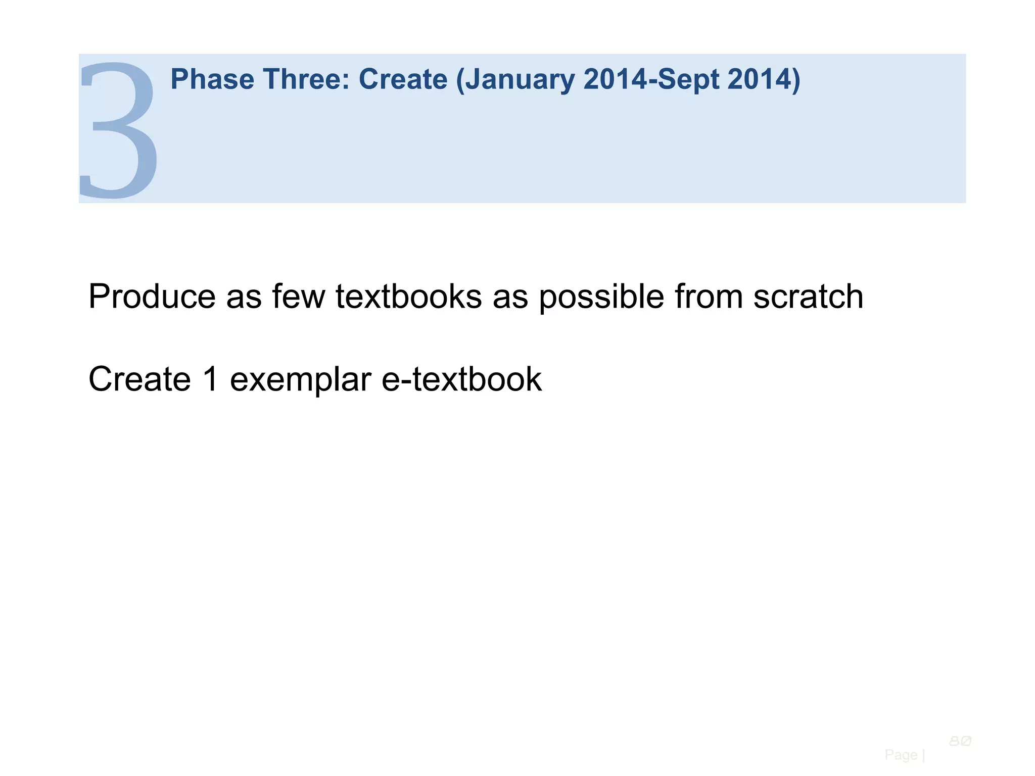 3

Phase Three: Create (January 2014-Sept 2014)

Produce as few textbooks as possible from scratch
Create 1 exemplar e-textbook

80
Page |

 