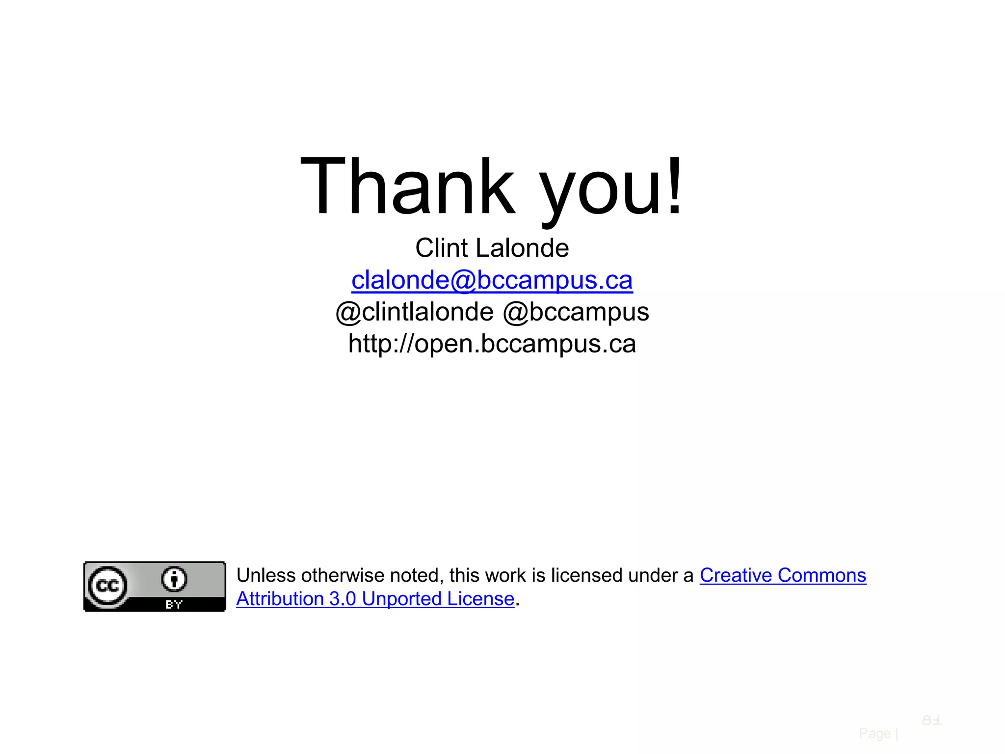 Thank you!
Clint Lalonde
clalonde@bccampus.ca
@clintlalonde @bccampus
http://open.bccampus.ca

Unless otherwise noted, this work is licensed under a Creative Commons
Attribution 3.0 Unported License.

81
Page |

 