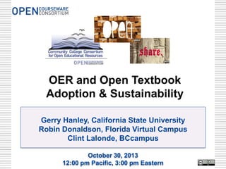 OER and Open Textbook
Adoption & Sustainability
Gerry Hanley, California State University
Robin Donaldson, Florida Virtual Campus
Clint Lalonde, BCcampus
October 30, 2013
12:00 pm Pacific, 3:00 pm Eastern

 