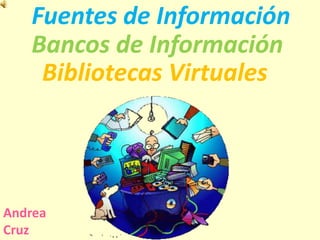 Fuentes de Información
Bancos de Información
Bibliotecas Virtuales
Andrea
Cruz
 
