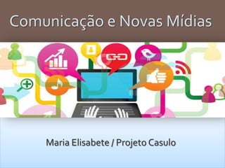 Comunicação e Novas Mídias
Maria Elisabete / Projeto Casulo
 