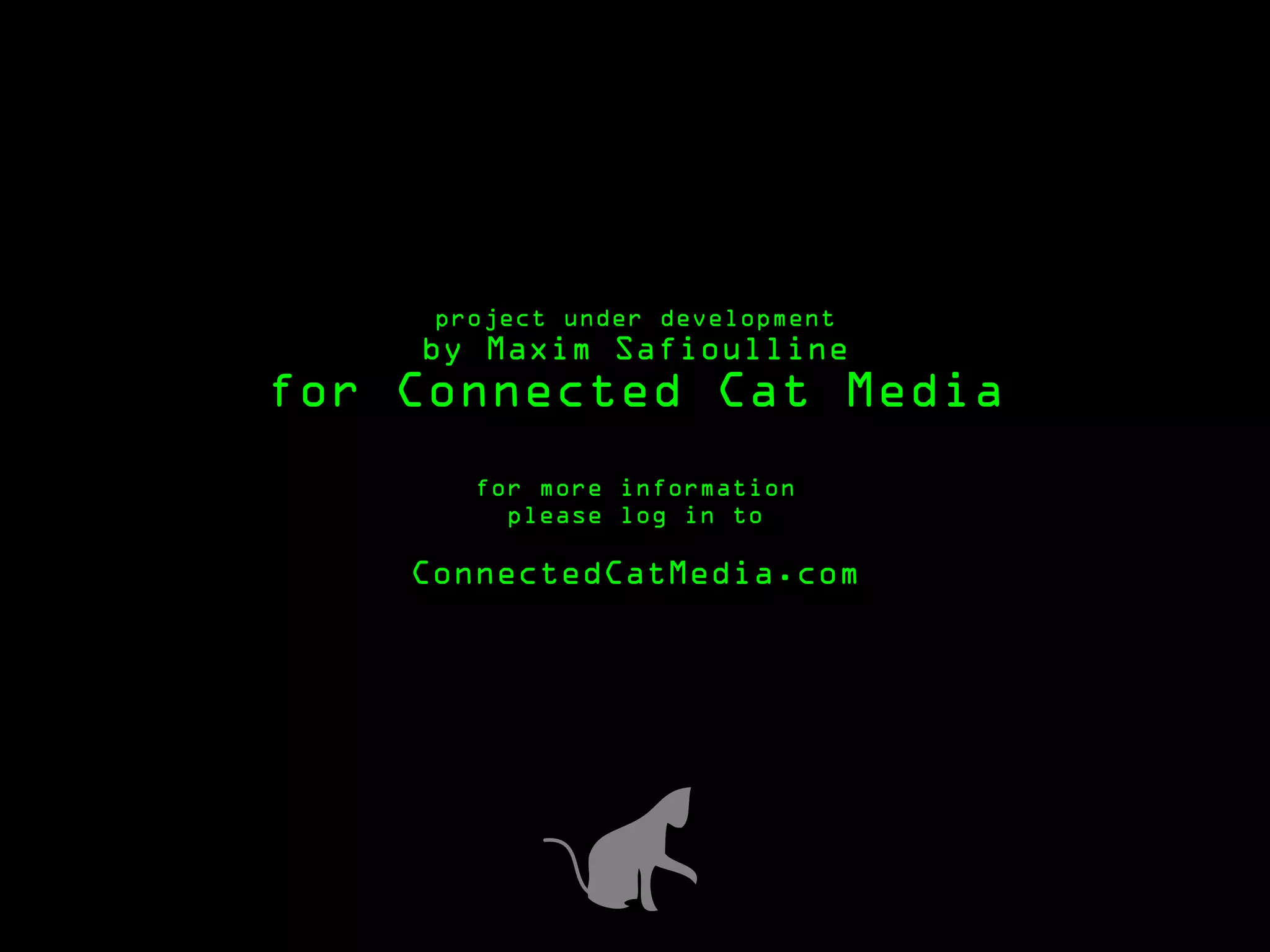 project under development
    by Maxim Safioulline
for Connected Cat Media

       for more information
         please log in to

    ConnectedCatMedia.com
 