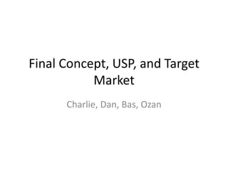 Final Concept, USP, and Target
           Market
      Charlie, Dan, Bas, Ozan
 