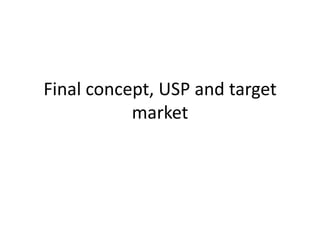 Final concept, USP and target
market

 