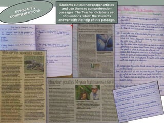 Students cut out newspaper articles
  and use them as comprehension
passages. The Teacher dictates a set
  of questions which the students
answer with the help of this passage.
 