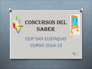 CONCURSOS DEL
SABER
CEIP SAN EUSTAQUIO
CURSO 2014-15
 