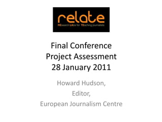Final Conference Project Assessment28 January 2011 Howard Hudson,  Editor, European Journalism Centre 