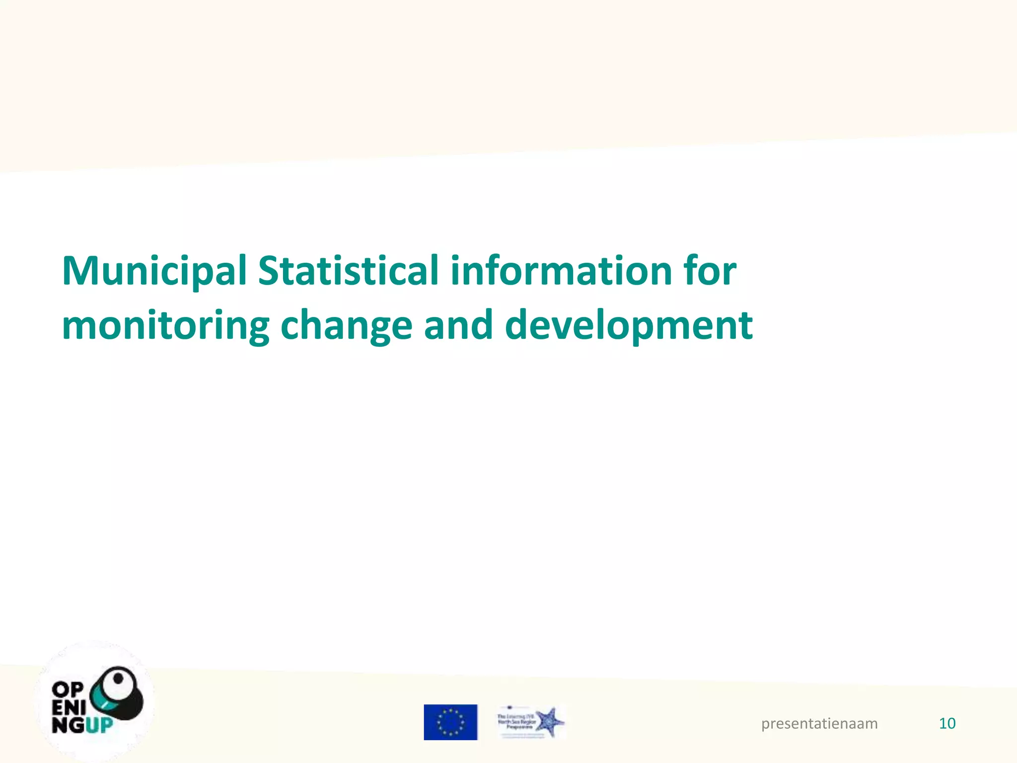 Municipal Statistical information for 
monitoring change and development 
presentatienaam 10 
 