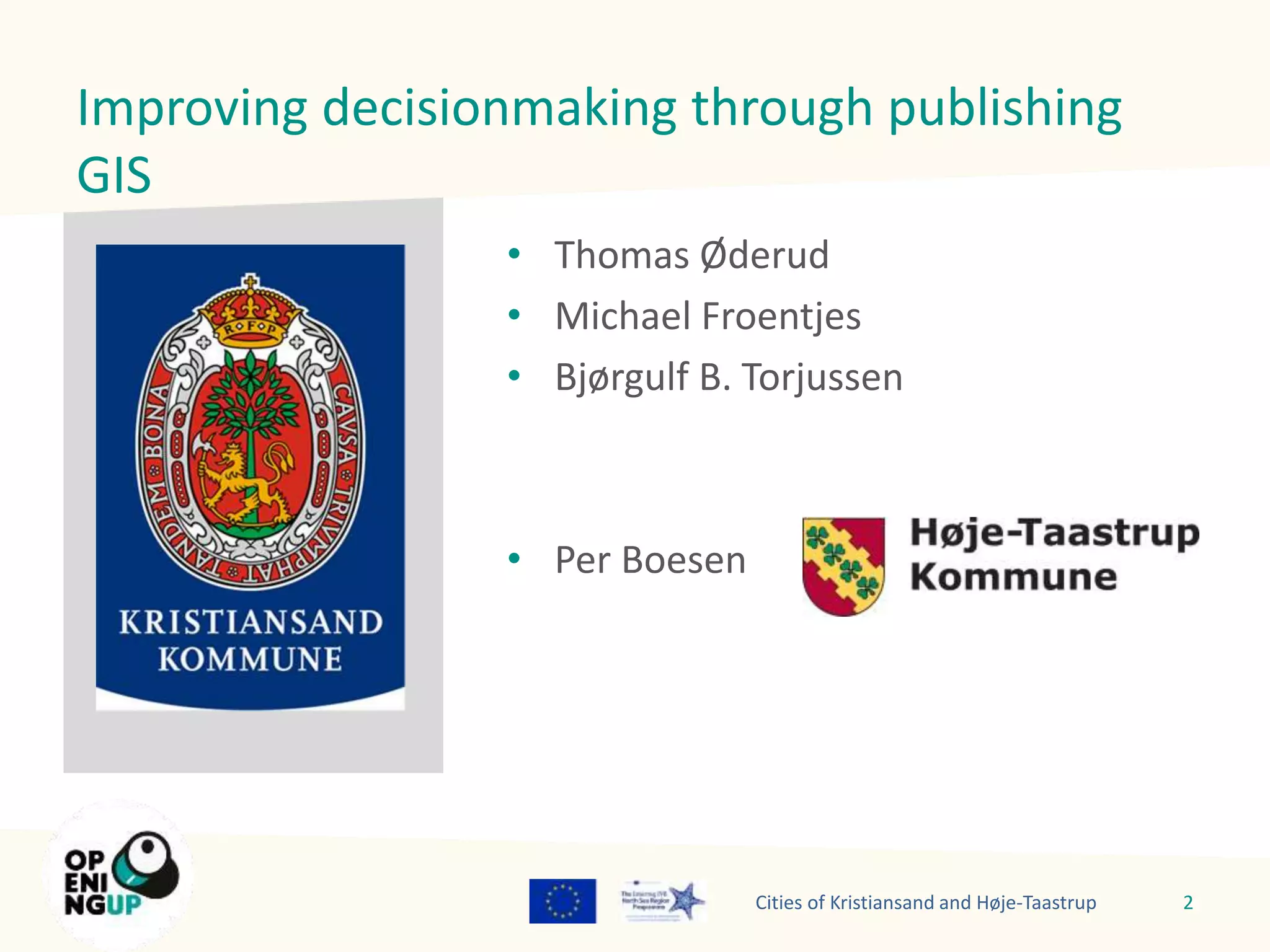 Improving decisionmaking through publishing 
GIS 
• Thomas Øderud 
• Michael Froentjes 
• Bjørgulf B. Torjussen 
• Per Boesen 
Cities of Kristiansand and Høje-Taastrup 2 
Ruimte voor foto 
 