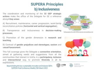SUPERA Principles
b) Inclusiveness
The coordination and monitoring of the 32 GEP strategic
actions make the office of the ...