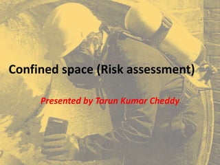 Confined space (Risk assessment)
Presented by Tarun Kumar Cheddy
 