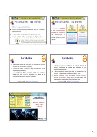 Libre accès à la publication
 Mise à disposition en ligne de contenus numériques
 Il est désormais possible d'éditer un article scientifique et de le rendre
immédiatement accessible 
 Le mouvement est né avec le potentiel dégagé par l'arrivée des
supports électroniques à un moment où le système traditionnel, basé
sur l'impression papier des revues scientifiques, était en crise. 
 Le libre accès inclut l'accord général des auteurs de la libre
distribution de la publication sur une infrastructure technique
 L'accès gratuit aux publications scientifiques permet une large
diffusion et un partage équitable du savoir.  
Journal Tunisien d'ORL http://www.journal-storl.net/
 