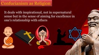 It deals with inspirational, not in supernatural
sense but in the sense of aiming for excellence in
one’s relationship with others
Confucianism as Religion
 