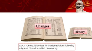 Changes
History
AKA. I –CHING. It focuses in short predictions following
a type of divination called cleromancy
 