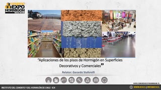 Relator: Gerardo Staforelli
Fotos de pisos
“Aplicaciones de los pisos de Hormigón en Superficies
Decorativos y Comerciales”
 