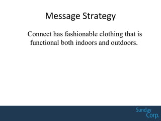 Message Strategy
Connect has fashionable clothing that is
functional both indoors and outdoors.
 