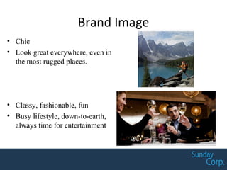 Brand Image
• Chic
• Look great everywhere, even in
the most rugged places.
• Classy, fashionable, fun
• Busy lifestyle, down-to-earth,
always time for entertainment
 
