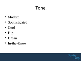 Tone
• Modern
• Sophisticated
• Cool
• Hip
• Urban
• In-the-Know
 