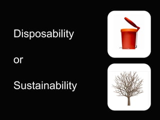 Disposability

or

Sustainability
 