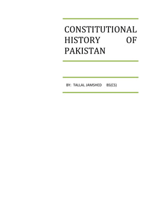 CONSTITUTIONAL 
HISTORY OF 
PAKISTAN 
BY: TALLAL JAMSHED BS(CS) 
 