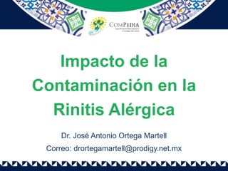 Impacto de la
Contaminación en la
Rinitis Alérgica
Dr. José Antonio Ortega Martell
Correo: drortegamartell@prodigy.net.mx
 