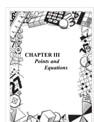 39 
13. / 3t -2 / = t2 
14. / x – 1 / = x2 
15. / 5t – 15 / = 20 
CHAPTER III 
Points and 
Equations 
 