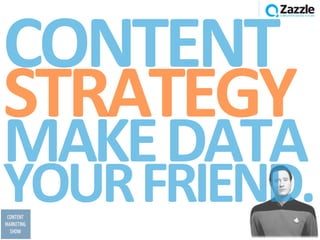 CONTENT	
  
STRATEGY	
  
MAKE	
  DATA	
  
YOUR	
  FRIEND.	
  
 