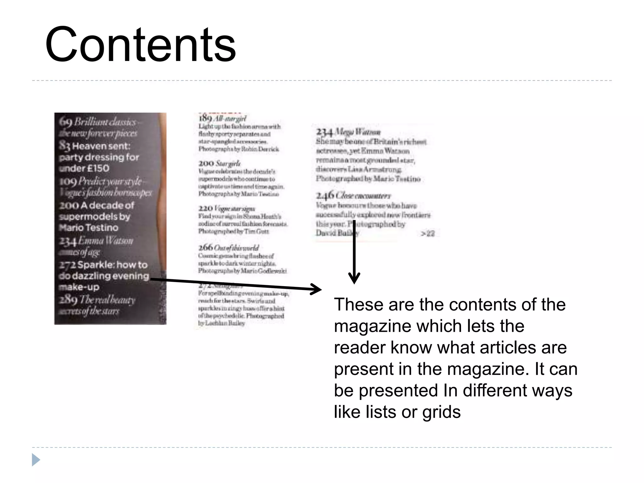 These are the contents of the
magazine which lets the
reader know what articles are
present in the magazine. It can
be presented In different ways
like lists or grids
Contents
 