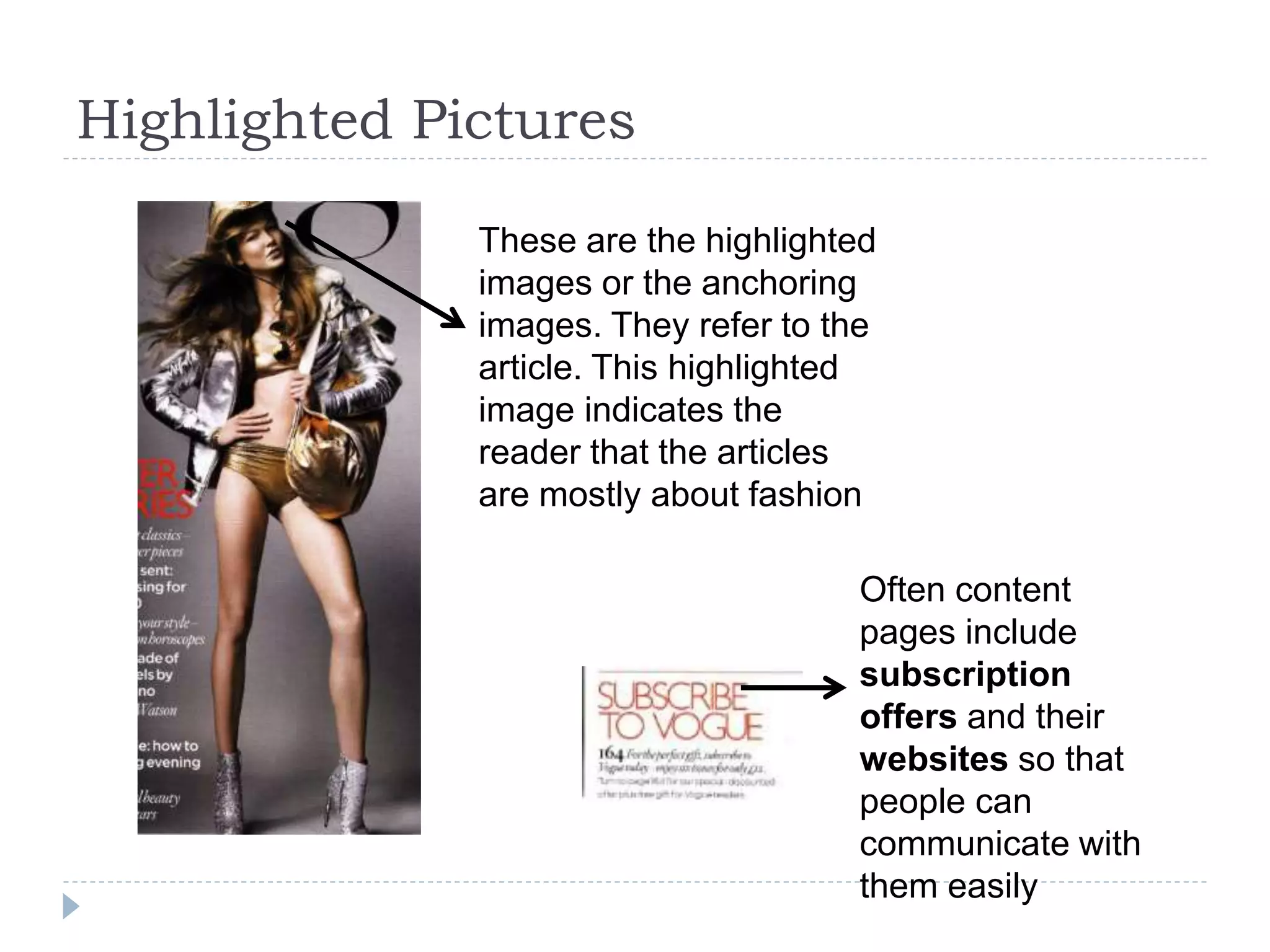 Highlighted Pictures
These are the highlighted
images or the anchoring
images. They refer to the
article. This highlighted
image indicates the
reader that the articles
are mostly about fashion
Often content
pages include
subscription
offers and their
websites so that
people can
communicate with
them easily
 
