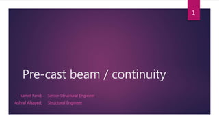 Pre-cast beam / continuity
Senior Structural Engineer
Structural Engineer
1
kamel Farid;
Ashraf Alsayed;
 