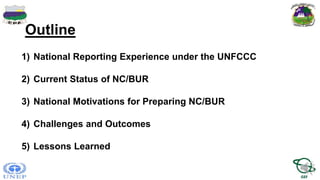 Outline
1) National Reporting Experience under the UNFCCC
2) Current Status of NC/BUR
3) National Motivations for Preparin...