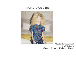 Marc Jacobs International
(LVMH Group)
Casey ➵Alyson ➵ Chelsea ➵ Ebony
 