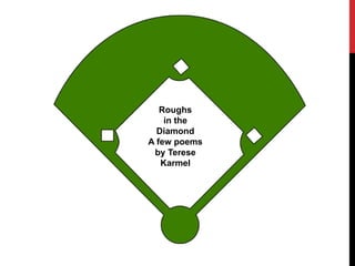 Roughs
in the
Diamond
A few poems
by Terese
Karmel
 